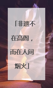 非遗不在高阁，而在人间烟火