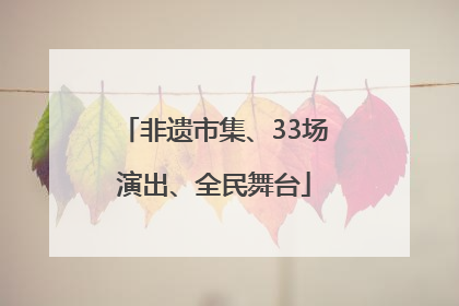 非遗市集、33场演出、全民舞台