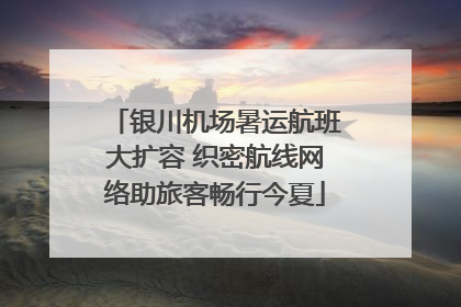 银川机场暑运航班大扩容 织密航线网络助旅客畅行今夏