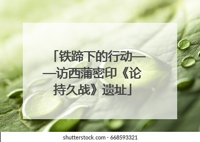 铁蹄下的行动——访西蒲密印《论持久战》遗址