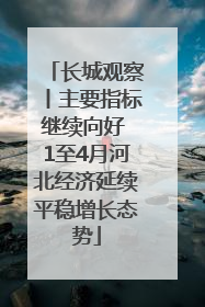 长城观察丨主要指标继续向好 1至4月河北经济延续平稳增长态势