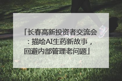 长春高新投资者交流会：描绘AI生药新故事，回避内部管理老问题