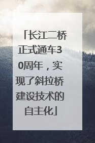 长江二桥正式通车30周年，实现了斜拉桥建设技术的自主化