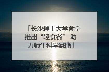 长沙理工大学食堂推出“轻食餐” 助力师生科学减脂