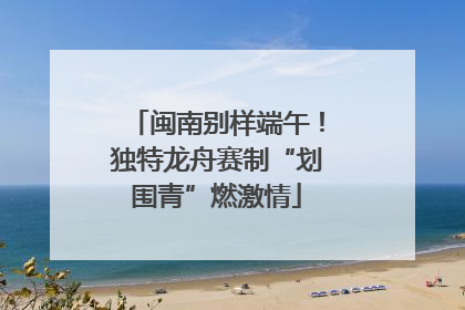 闽南别样端午！独特龙舟赛制“划围青”燃激情