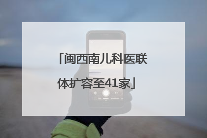 闽西南儿科医联体扩容至41家
