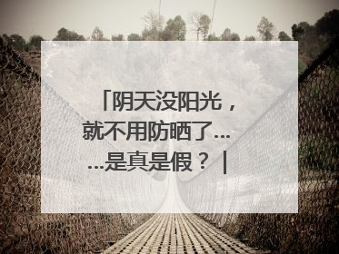 阴天没阳光，就不用防晒了……是真是假？｜谣言终结站