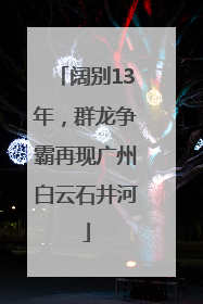 阔别13年，群龙争霸再现广州白云石井河