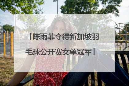 陈雨菲夺得新加坡羽毛球公开赛女单冠军