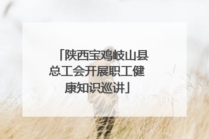 陕西宝鸡岐山县总工会开展职工健康知识巡讲