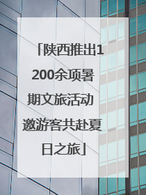 陕西推出1200余项暑期文旅活动 邀游客共赴夏日之旅
