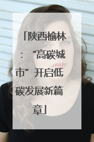 陕西榆林：“高碳城市”开启低碳发展新篇章