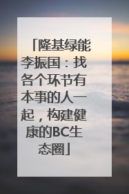 隆基绿能李振国：找各个环节有本事的人一起，构建健康的BC生态圈