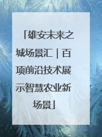 雄安未来之城场景汇｜百项前沿技术展示智慧农业新场景
