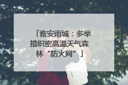 雅安雨城：多举措织密高温天气森林“防火网”