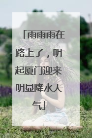 雨雨雨在路上了，明起厦门迎来明显降水天气