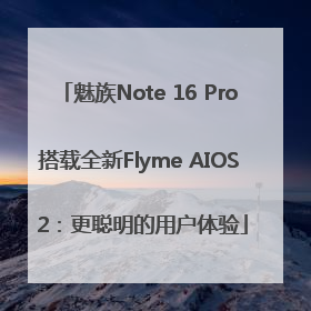 魅族Note 16 Pro搭载全新Flyme AIOS 2：更聪明的用户体验