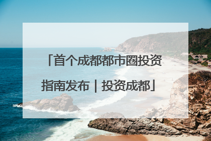 首个成都都市圈投资指南发布｜投资成都
