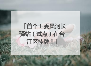 首个！委员河长驿站（试点）在台江区挂牌！