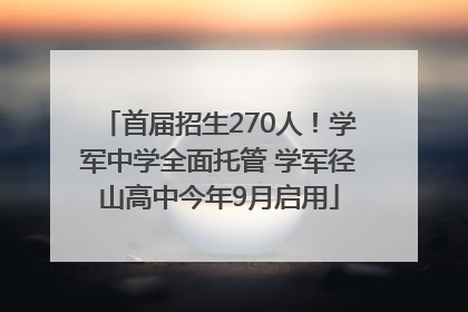 首届招生270人！学军中学全面托管 学军径山高中今年9月启用