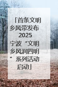首条文明乡风带发布 2025宁波“文明乡风润四明”系列活动启动