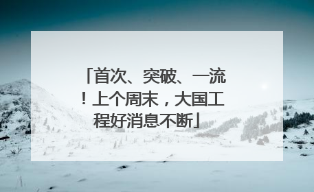 首次、突破、一流！上个周末，大国工程好消息不断
