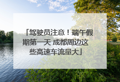 驾驶员注意！端午假期第一天 成都周边这些高速车流量大