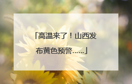 高温来了！山西发布黄色预警……
