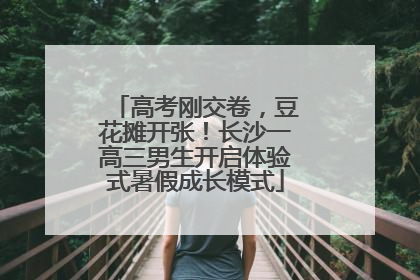 高考刚交卷，豆花摊开张！长沙一高三男生开启体验式暑假成长模式