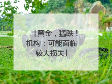 黄金，猛跌！机构：可能面临较大损失