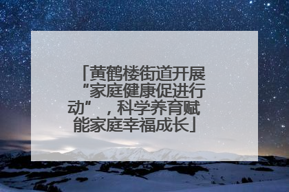 黄鹤楼街道开展“家庭健康促进行动”，科学养育赋能家庭幸福成长