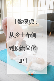 黎侯虎：从乡土布偶到顶流文化IP