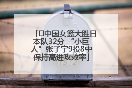 ﻿中国女篮大胜日本队32分 “小巨人”张子宇9投8中保持高进攻效率