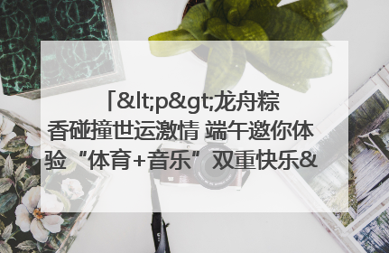 <p>龙舟粽香碰撞世运激情 端午邀你体验“体育+音乐”双重快乐</p><p>——成都世运会“跟着赛事去旅行”武侯站即将启幕</p>