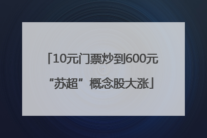 10元门票炒到600元 “苏超”概念股大涨