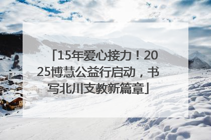 15年爱心接力！2025博慧公益行启动，书写北川支教新篇章