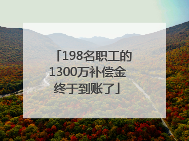 198名职工的1300万补偿金终于到账了