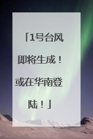 1号台风即将生成！或在华南登陆！