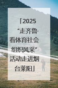 2025“走齐鲁·看体育社会组织风采”活动走进烟台莱阳