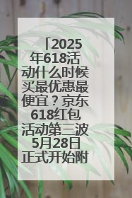 2025年618活动什么时候买最优惠最便宜？京东618红包活动第三波5月28日正式开始附满减优惠攻略一览