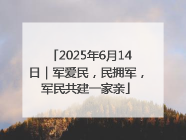 2025年6月14日｜军爱民，民拥军，军民共建一家亲