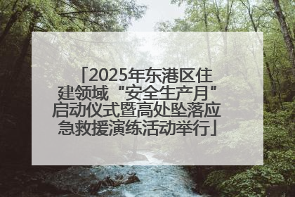2025年东港区住建领域“安全生产月”启动仪式暨高处坠落应急救援演练活动举行