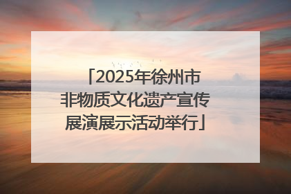 2025年徐州市非物质文化遗产宣传展演展示活动举行