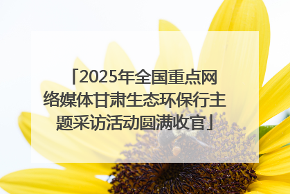 2025年全国重点网络媒体甘肃生态环保行主题采访活动圆满收官