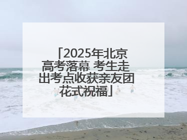 2025年北京高考落幕 考生走出考点收获亲友团花式祝福