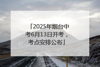 2025年烟台中考6月13日开考，考点安排公布