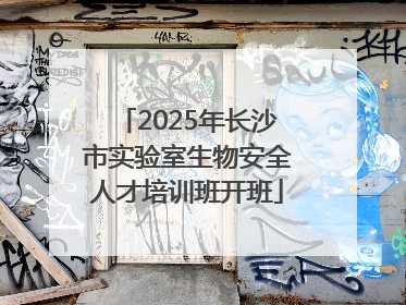 2025年长沙市实验室生物安全人才培训班开班