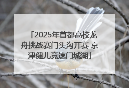 2025年首都高校龙舟挑战赛门头沟开赛 京津健儿竞速门城湖