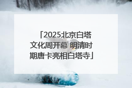 2025北京白塔文化周开幕 明清时期唐卡亮相白塔寺
