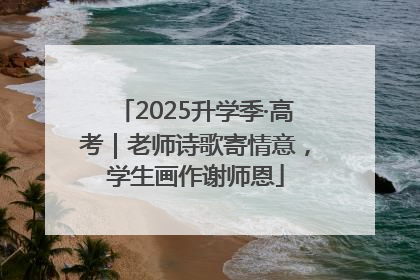 2025升学季·高考｜老师诗歌寄情意，学生画作谢师恩